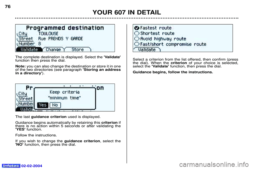 PEUGEOT 607 2004  Owners Manual 02-02-2004
The complete destination is displayed. Select the Validate
function then press the dial. Note:  you can also change the destination or store it in one
of the two directories (see paragrap