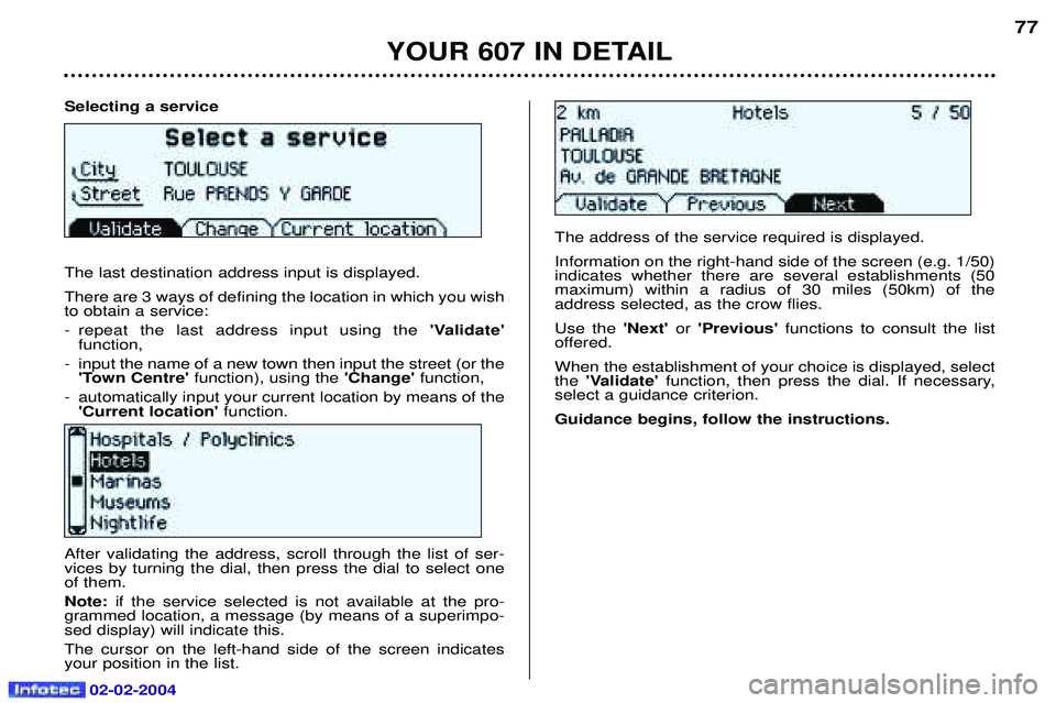 PEUGEOT 607 2004 Owners Manual Selecting a service The last destination address input is displayed. There are 3 ways of defining the location in which you wish to obtain a service:
- repeat the last address input using theValidat PEUGEOT 607 2004 Owners Manual Selecting a service The last destination address input is displayed. There are 3 ways of defining the location in which you wish to obtain a service:
- repeat the last address input using theValidat