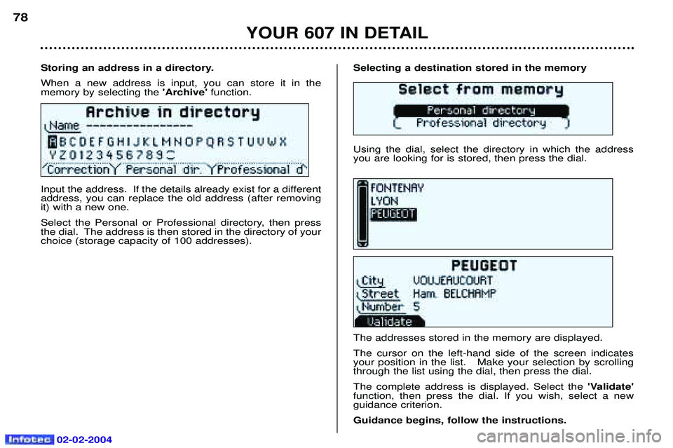 PEUGEOT 607 2004 Owners Manual 02-02-2004
Selecting a destination stored in the memory Using the dial, select the directory in which the address you are looking for is stored, then press the dial. The addresses stored in the memory PEUGEOT 607 2004 Owners Manual 02-02-2004
Selecting a destination stored in the memory Using the dial, select the directory in which the address you are looking for is stored, then press the dial. The addresses stored in the memory