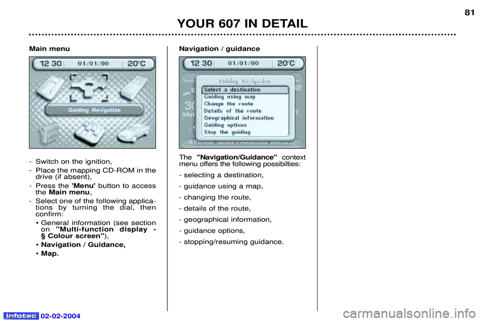 PEUGEOT 607 2004  Owners Manual 02-02-2004
Main menu 
- Switch on the ignition, 
- Place the mapping CD-ROM in thedrive (if absent),
- Press the  Menubutton to access
the  Main menu ,
- Select one of the following applica- tions b