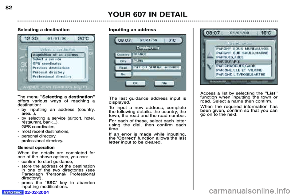 PEUGEOT 607 2004 Owners Manual 02-02-2004
Access a list by selecting the "List"
function when inputting the town or road. Select a name then confirm. When the required information has been given, confirm so that you cango on to the PEUGEOT 607 2004 Owners Manual 02-02-2004
Access a list by selecting the "List"
function when inputting the town or road. Select a name then confirm. When the required information has been given, confirm so that you cango on to the