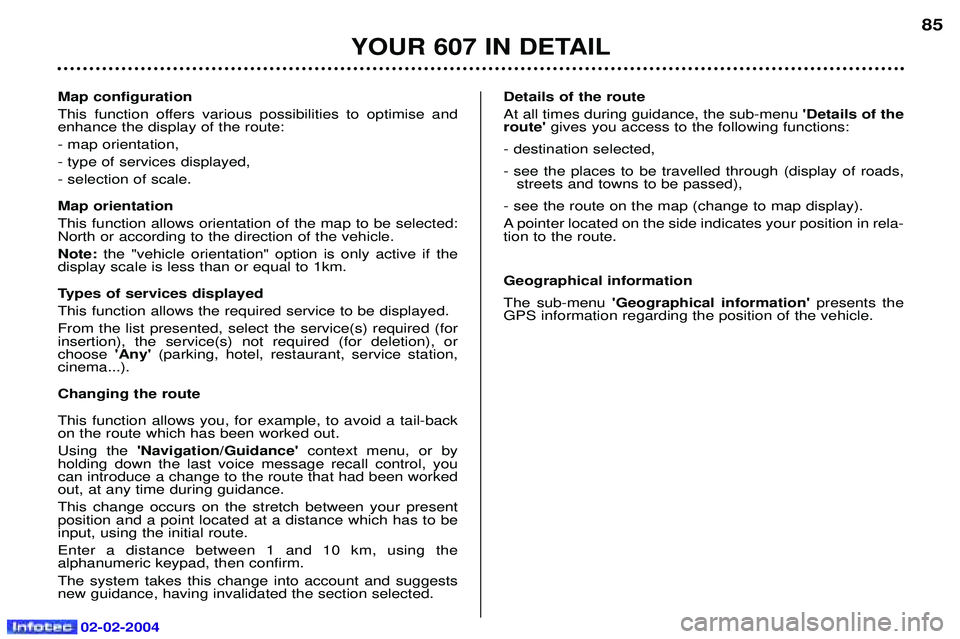 PEUGEOT 607 2004  Owners Manual 02-02-2004
Map configuration 
This function offers various possibilities to optimise and enhance the display of the route: - map orientation,- type of services displayed,- selection of scale. Map orie
