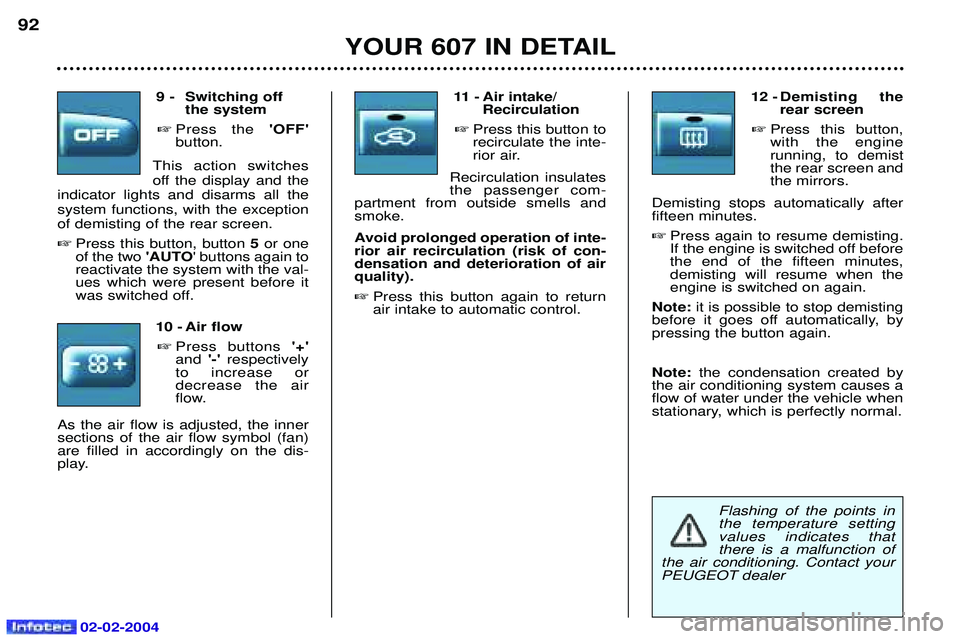 PEUGEOT 607 2004 Owners Manual 02-02-2004
Flashing of the points in the temperature settingvalues indicates thatthere is a malfunction of
the air conditioning. Contact your
PEUGEOT dealer
9 - Switching off the system
Press the PEUGEOT 607 2004 Owners Manual 02-02-2004
Flashing of the points in the temperature settingvalues indicates thatthere is a malfunction of
the air conditioning. Contact your
PEUGEOT dealer
9 - Switching off the system
Press the