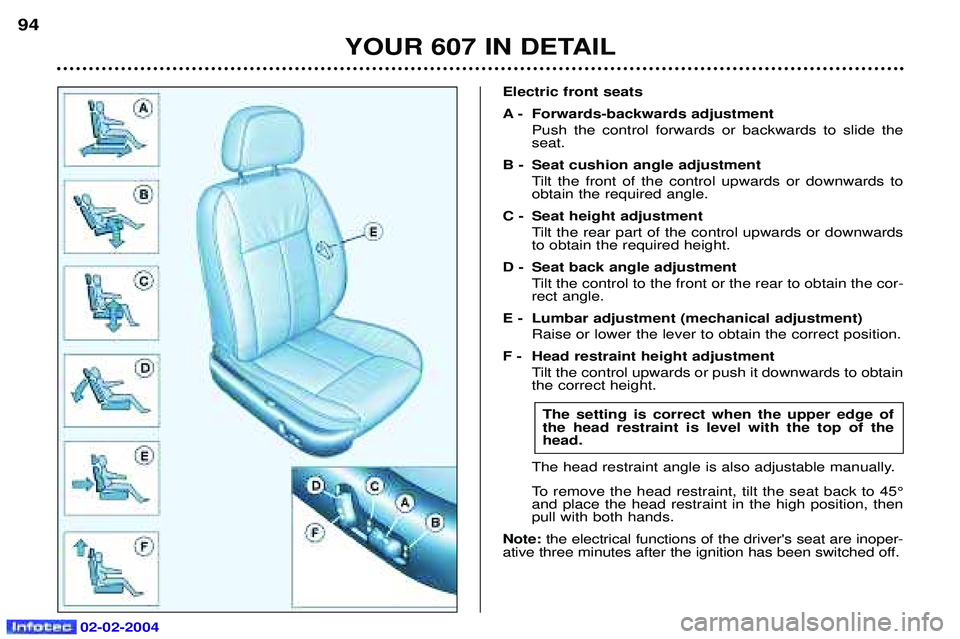 PEUGEOT 607 2004 Owners Manual 02-02-2004
YOUR 607 IN DETAIL
94
Electric front seats
A - Forwards-backwards adjustment
Push the control forwards or backwards to slide the seat.
B - Seat cushion angle adjustment Tilt the front of t PEUGEOT 607 2004 Owners Manual 02-02-2004
YOUR 607 IN DETAIL
94
Electric front seats
A - Forwards-backwards adjustment
Push the control forwards or backwards to slide the seat.
B - Seat cushion angle adjustment Tilt the front of t