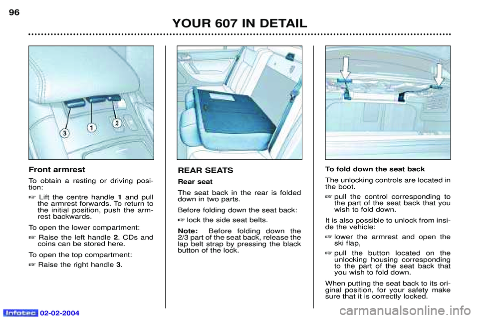 PEUGEOT 607 2004 Owners Manual 02-02-2004
YOUR 607 IN DETAIL
96
REAR SEATS Rear seatThe seat back in the rear is folded down in two parts. Before folding down the seat back:
lock the side seat belts.
Note: Before folding down th PEUGEOT 607 2004 Owners Manual 02-02-2004
YOUR 607 IN DETAIL
96
REAR SEATS Rear seatThe seat back in the rear is folded down in two parts. Before folding down the seat back:
lock the side seat belts.
Note: Before folding down th