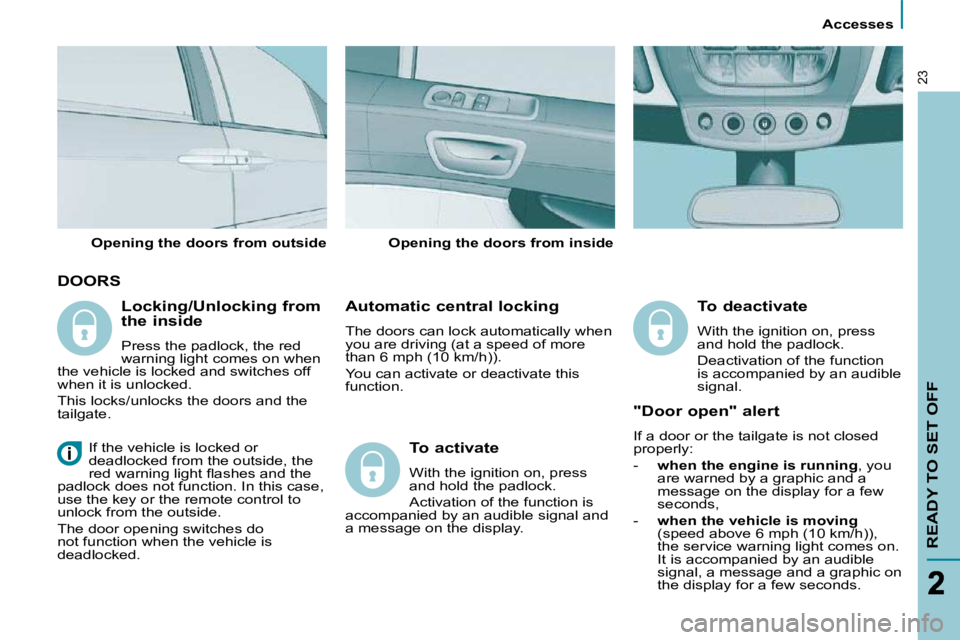 PEUGEOT 807 2010  Owners Manual       Accesses      
READY TO SET OFF
23
 DOORS 
  Automatic central locking  
 The doors can lock automatically when  
you are driving (at a speed of more 
than 6 mph (10 km/h)).  
 You can activate 