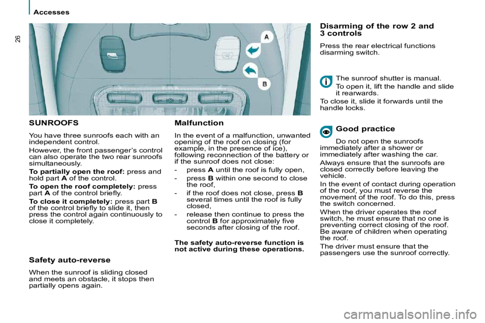 PEUGEOT 807 2010  Owners Manual    Accesses   
26
 SUNROOFS 
 You have three sunroofs each with an  
independent control.  
 However, the front passenger’s control  
can also operate the two rear sunroofs 
simultaneously.  
  
To 
