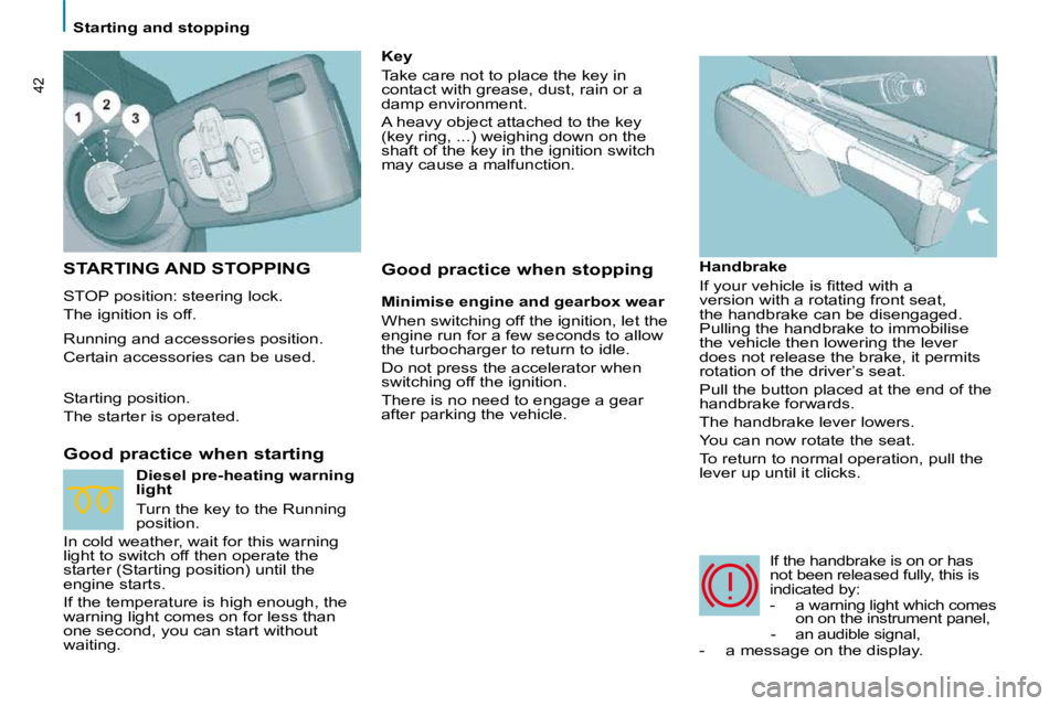 PEUGEOT 807 2010  Owners Manual 42
   Starting and stopping   
 STARTING AND STOPPING 
 STOP position: steering lock.  
 The ignition is off.  
  Good practice when starting   Handbrake  
� �I�f� �y�o�u�r� �v�e�h�i�c�l�e� �i�s� �ﬁ