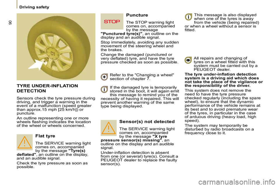 PEUGEOT 807 2010  Owners Manual 90
   Driving safety   
 TYRE UNDER-INFLATION 
DETECTION 
 Sensors check the tyre pressure during  
driving, and trigger a warning in the 
event of a malfunction (speed greater 
than approx.15 mph [25