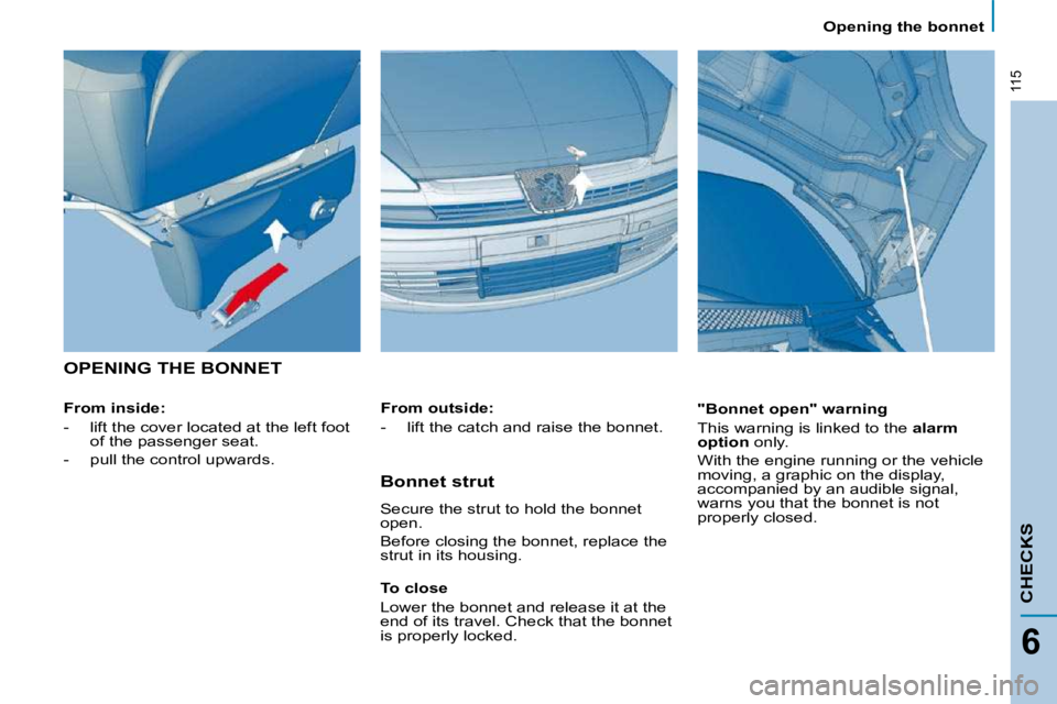 PEUGEOT 807 2009  Owners Manual 115
CHECKS
6
 Opening the bonnet 
 OPENING THE BONNET  
  From inside:  
   -   lift the cover located at the left foot of the passenger seat. 
  -   pull the control upwards.      "Bonnet open" warni