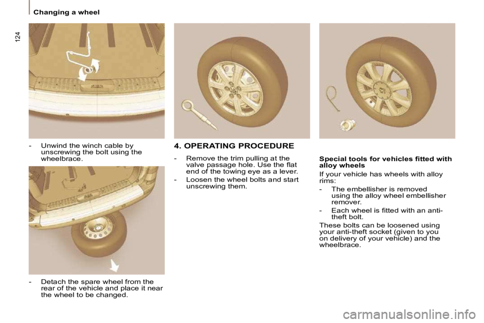 PEUGEOT 807 2009  Owners Manual 124
 Changing a wheel 
  -   Unwind the winch cable by unscrewing the bolt using the  
wheelbrace. 
  -   Detach the spare wheel from the  rear of the vehicle and place it near 
the wheel to be change