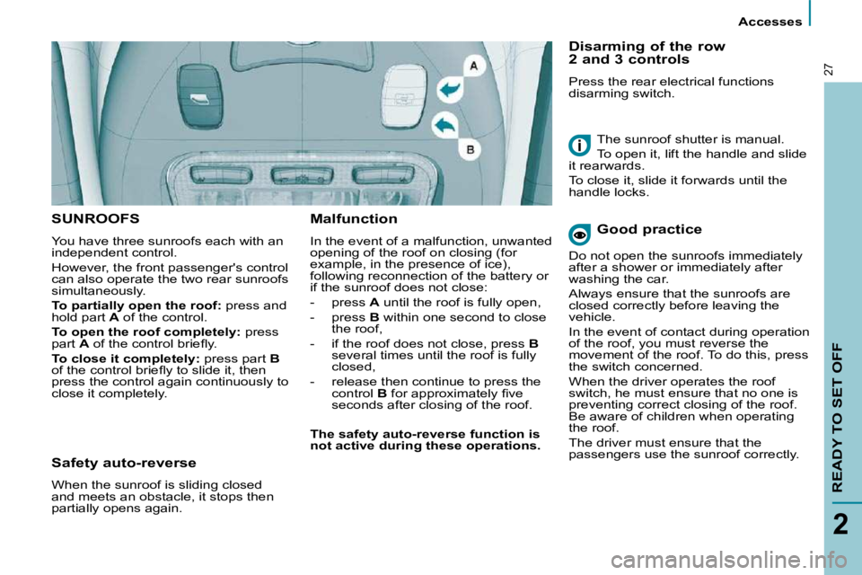 PEUGEOT 807 2009  Owners Manual  Accesses 
READY TO SET OFF
2
27
 SUNROOFS 
 You have three sunroofs each with an  
independent control.  
 However, the front passengers control  
can also operate the two rear sunroofs 
simultaneou