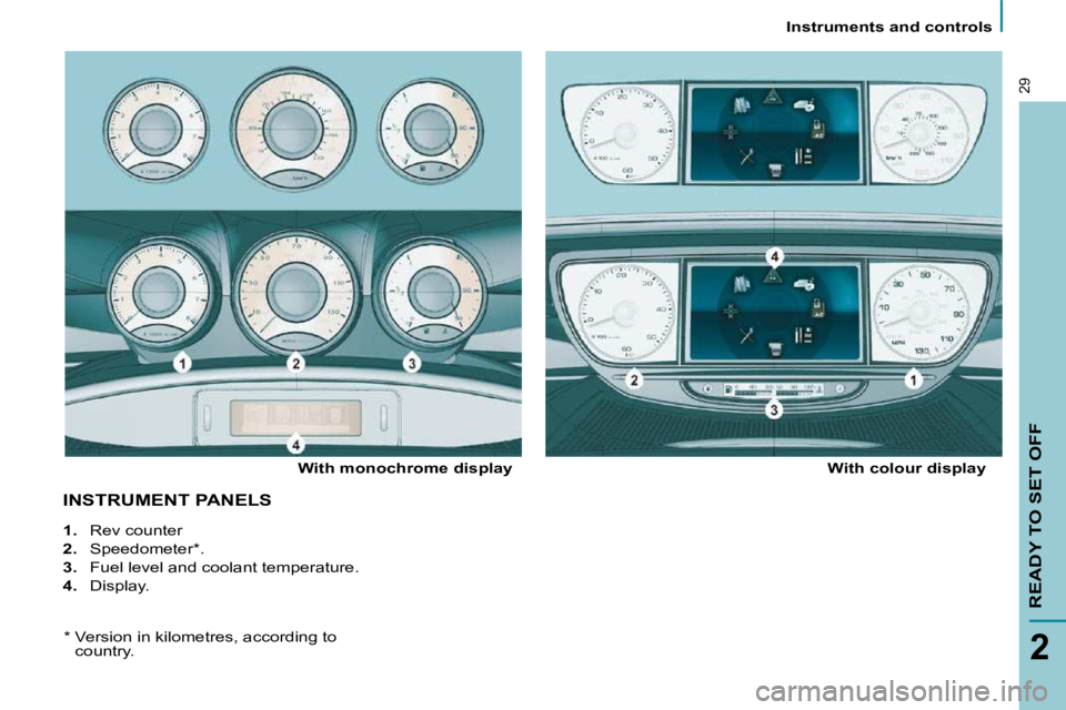 PEUGEOT 807 2009  Owners Manual    Instruments and controls   
READY TO SET OFF
2
29
 INSTRUMENT PANELS  
  With monochrome display    With colour display 
   
1.    Rev counter 
  
2.    Speedometer * . 
  
3.    Fuel level and coo