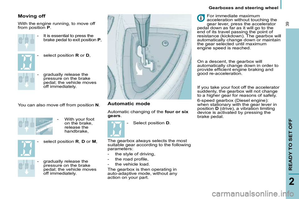 PEUGEOT 807 2009  Owners Manual    Gearboxes and steering wheel   
READY TO SET OFF
2
39
 Automatic changing of the  four or six 
gears  . 
  Moving off 
   -  
It is essential to press the  
�b�r�a�k�e� �p�e�d�a�l� �t�o� �e�x�i�t� 