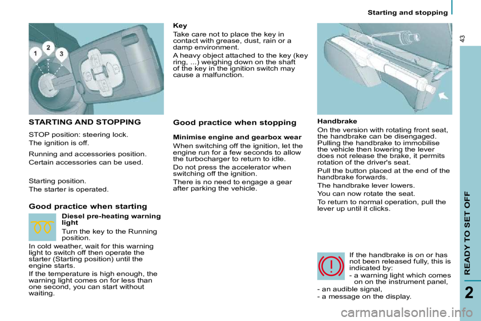 PEUGEOT 807 2009  Owners Manual READY TO SET OFF
2
43
 Starting and stopping 
 STARTING AND STOPPING 
 STOP position: steering lock.  
 The ignition is off.  
  Good practice when starting   Handbrake  
 On the version with rotating