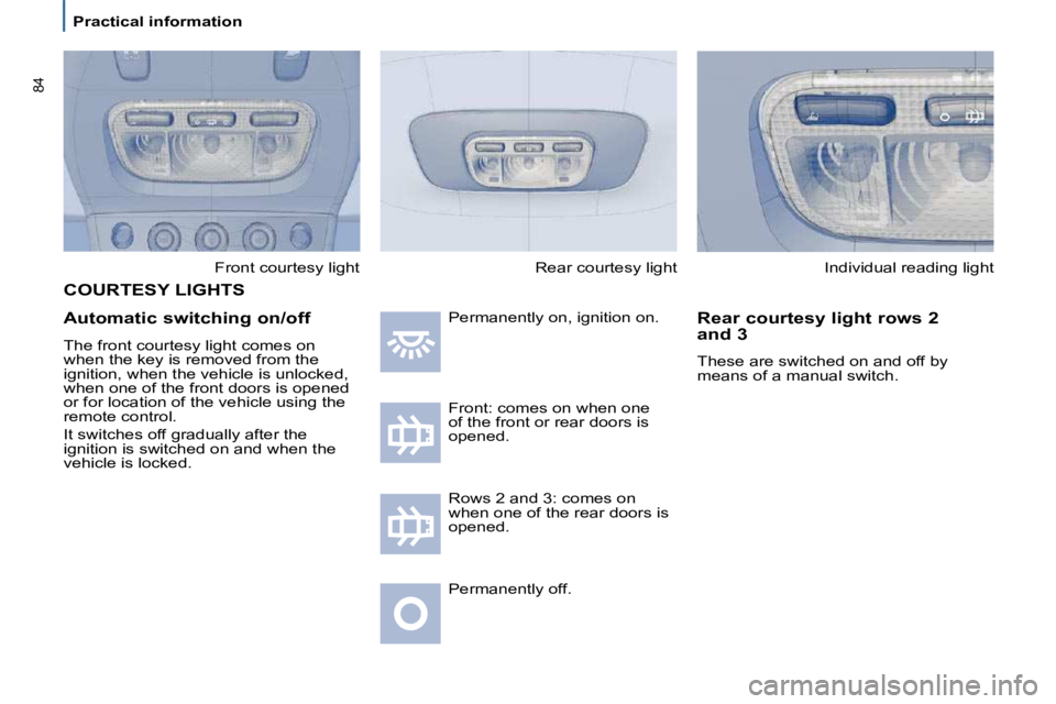 PEUGEOT 807 2009  Owners Manual 84
   Practical information    Front courtesy light 
  Automatic switching on/off  
 The front courtesy light comes on  
�w�h�e�n� �t�h�e� �k�e�y� �i�s� �r�e�m�o�v�e�d� �f�r�o�m� �t�h�e� 
�i�g�n�i�t�i