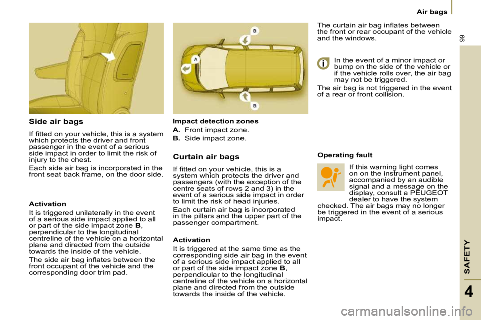 PEUGEOT 807 2009  Owners Manual SAFETY
99
Air bags
4
  Side air bags  
� �I�f� �ﬁ� �t�t�e�d� �o�n� �y�o�u�r� �v�e�h�i�c�l�e�,� �t�h�i�s� �i�s� �a� �s�y�s�t�e�m�  
which protects the driver and front 
passenger in the event of a se