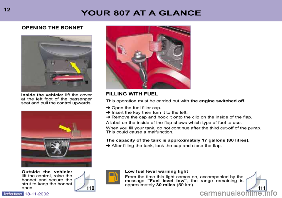 PEUGEOT 807 2002  Owners Manual YOUR 807 AT A GLANCE12Inside  the  vehicle: lift  the  cover
at  the  left  foot  of  the  passenger 
seat and pull the control upwards. FILLING WITH FUEL 
This operation must be carried out with 
the