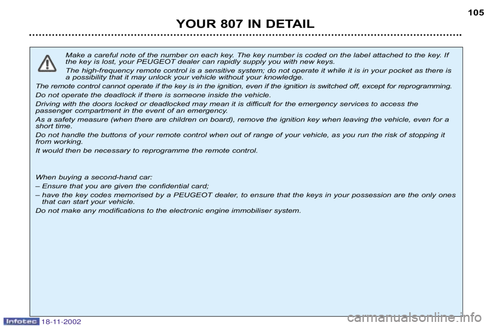 PEUGEOT 807 2002  Owners Manual YOUR 807 IN DETAIL105
Make a careful note of the number on each key. The key number i s coded on the label attached to the key. If
the key is lost, your PEUGEOT dealer can rapidly supply you with ne w