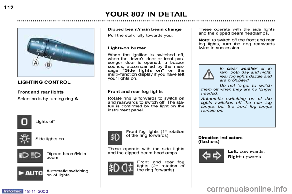 PEUGEOT 807 2002  Owners Manual Direction indicators  
(flashers)Left:downwards.
Right:  upwards. 
YOUR 807 IN DETAIL
112
LIGHTING CONTROL 
Front and rear lights 
Selection is by turning ring 
A.
Lights off 
Side lights on Dipped be