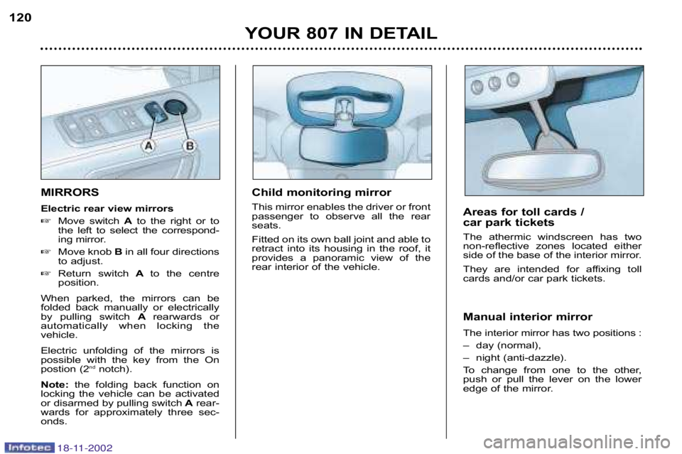 PEUGEOT 807 2002  Owners Manual YOUR 807 IN DETAIL
120
MIRRORS 
Electric rear view mirrors 
Move  switch  Ato  the  right  or  to
the  left  to  select  the  correspond� 
ing mirror.
 Move knob  Bin all four directions
to adjust.
