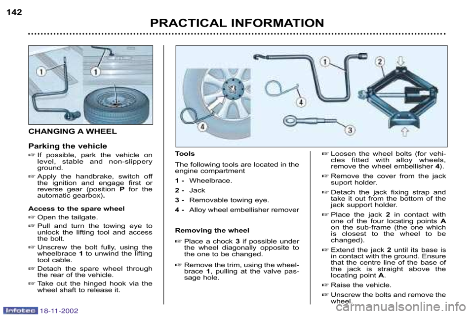 PEUGEOT 807 2002  Owners Manual PRACTICAL INFORMATION
142
CHANGING A WHEEL 
Parking the vehicle
 If  possible,  park  the  vehicle  on 
level,  stable  and  non�slippery
ground.
 Apply  the  handbrake,  switch  off
the  ignition  