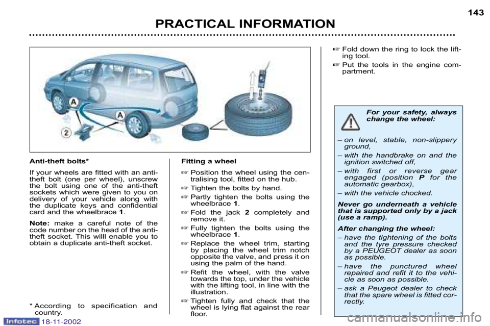 PEUGEOT 807 2002  Owners Manual PRACTICAL INFORMATION143
Anti�theft bolts* 
If your wheels are fitted with an anti� 
theft  bolt  (one  per  wheel),  unscrew
the  bolt  using  one  of  the  anti�theft
sockets  which  were  given  to