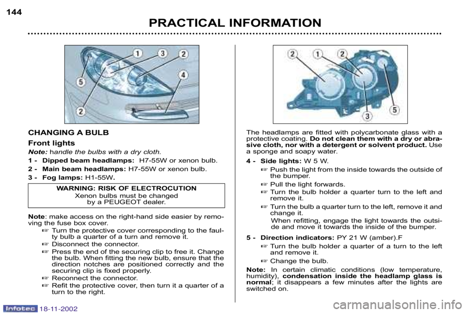 PEUGEOT 807 2002  Owners Manual PRACTICAL INFORMATION
144
CHANGING A BULB 
Front lights 
Note:
handle the bulbs with a dry cloth.
1 � Dipped beam headlamps:  H7�55W or xenon bulb.
2 � Main beam headlamps: H7�55W or xenon bulb.
3 �  