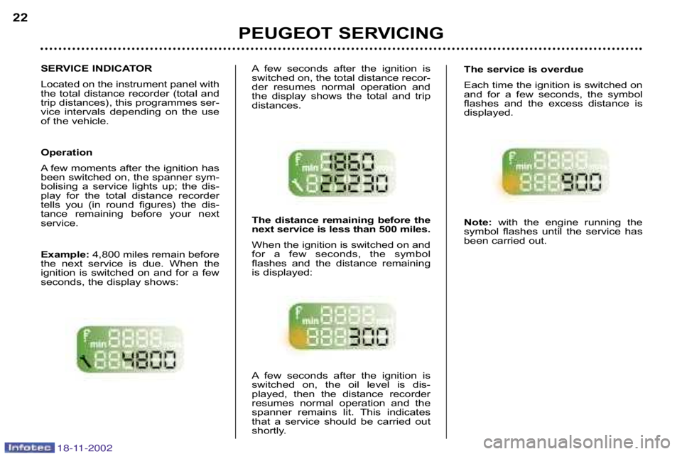PEUGEOT 807 2002  Owners Manual PEUGEOT SERVICING
22
A few  seconds  after  the  ignition  is 
switched on, the total distance recor�
der  resumes  normal  operation  and
the  display  shows  the  total  and  trip
distances. 
The  d