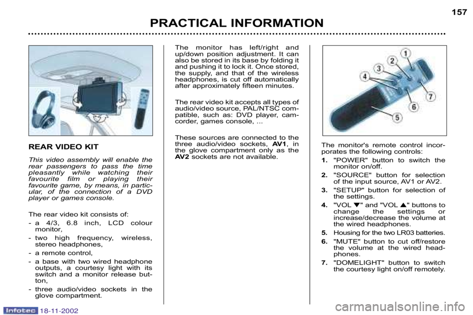 PEUGEOT 807 2002 Owners Manual REAR VIDEO KIT
This video assembly will enable the
rear passengers to pass the time
pleasantly while watching their
favourite film or playing their
favourite game, by means, in PEUGEOT 807 2002 Owners Manual REAR VIDEO KIT
This video assembly will enable the
rear passengers to pass the time
pleasantly while watching their
favourite film or playing their
favourite game, by means, in