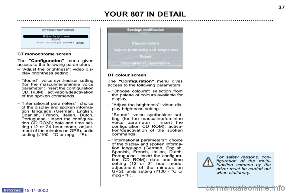 PEUGEOT 807 2002  Owners Manual 18-11-2002
YOUR 807 IN DETAIL37
For  safety  reasons,  con� 
figuration  of  the  multi�
function  screens  by  the
driver  must  be  carried  out
when stationary.
CT monochrome screen 
The 
"Configur