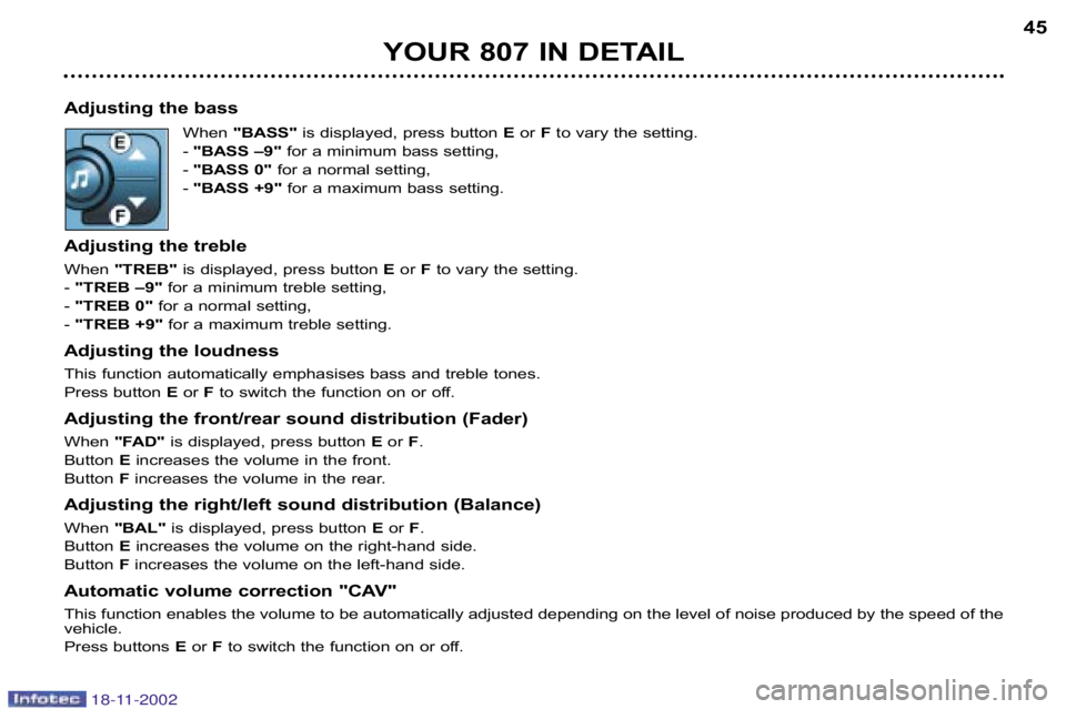 PEUGEOT 807 2002  Owners Manual 45
YOUR 807 IN DETAIL
Adjusting the bass When "BASS" is displayed, press button  Eor  Fto vary the setting.
� "BASS –9" for a minimum bass setting,
� "BASS 0" for a normal setting,
� "BASS +9" for a