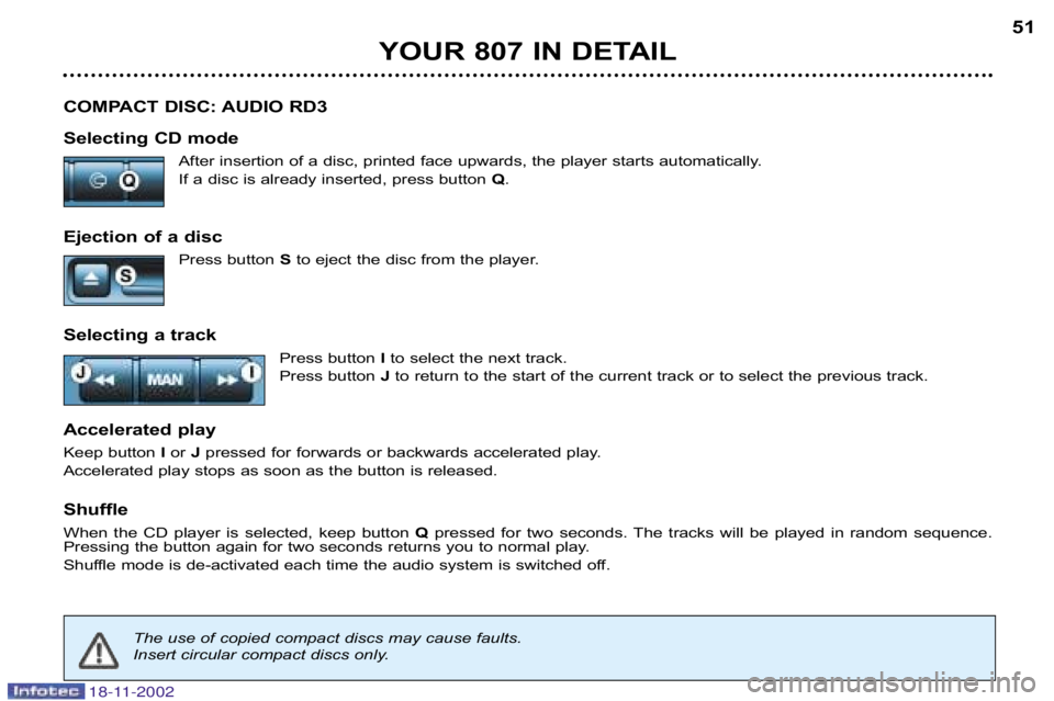 PEUGEOT 807 2002  Owners Manual YOUR 807 IN DETAIL51
COMPACT DISC: AUDIO RD3 
Selecting CD mode After insertion of a disc, printed face upwards, the player start s automatically.
If a disc is already inserted, press button  Q.
Eject