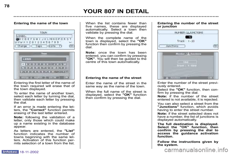 PEUGEOT 807 2002  Owners Manual YOUR 807 IN DETAIL
78
Entering the first letter of the name of 
the  town  required  will  erase  that  of
the town displayed. 
To  enter  the  name  of  another  town, 
select each letter by turning 