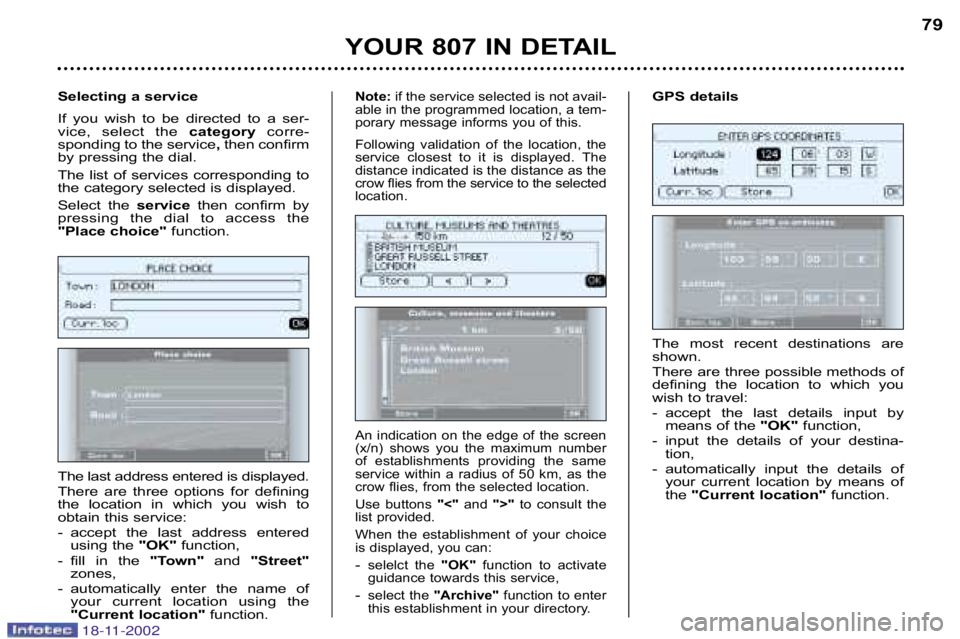 PEUGEOT 807 2002  Owners Manual YOUR 807 IN DETAIL79
The  most  recent  destinations  are 
shown. 
There are three possible methods of 
defining  the  location  to  which  you
wish to travel: 
� accept  the  last  details  input  by