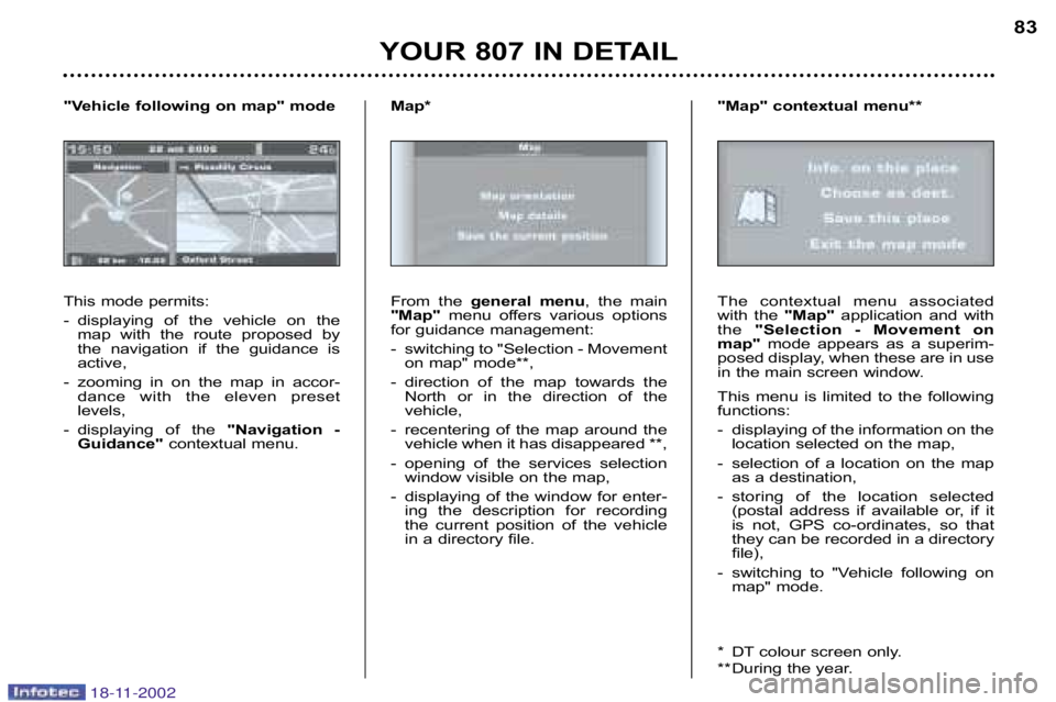 PEUGEOT 807 2002  Owners Manual YOUR 807 IN DETAIL83
This mode permits: 
� displaying  of  the  vehicle  on  the map  with  the  route  proposed  by 
the  navigation  if  the  guidance  is
active,
� zooming  in  on  the  map  in  ac