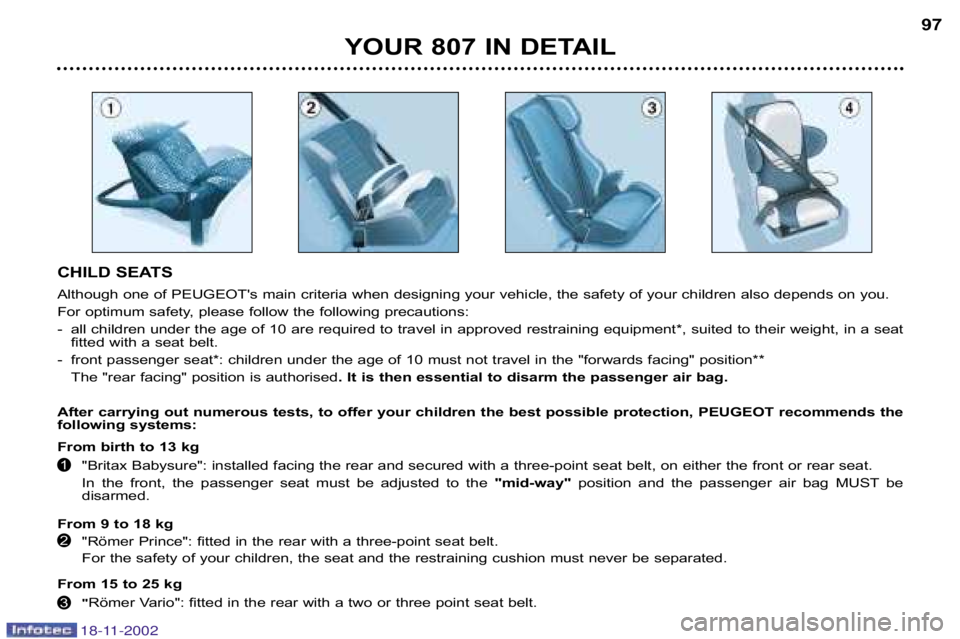 PEUGEOT 807 2002  Owners Manual YOUR 807 IN DETAIL97
CHILD SEATS 
Although one of PEUGEOTs main criteria when designing your vehi cle, the safety of your children also depends on you.
For optimum safety, please follow the following