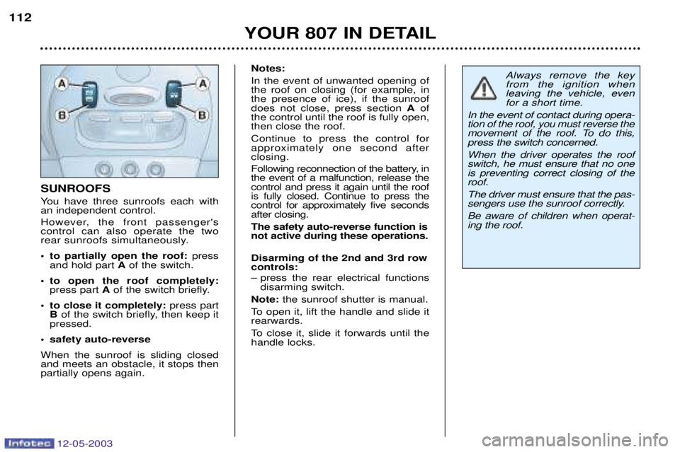 PEUGEOT 807 2003  Owners Manual 
Always remove the key from the ignition whenleaving the vehicle, evenfor a short time.
In the event of contact during opera-tion of the roof, you must reverse the
movement of the roof. To d
