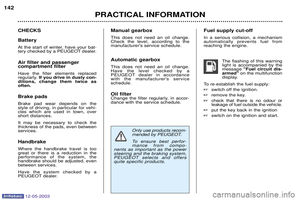 PEUGEOT 807 2003  Owners Manual 
 		

Only use products recom- 
mended by PEUGEOT. 
To ensure best perfor- mance from compo-
nents as important as the powersteering and the braking system, PEUGEOT sele