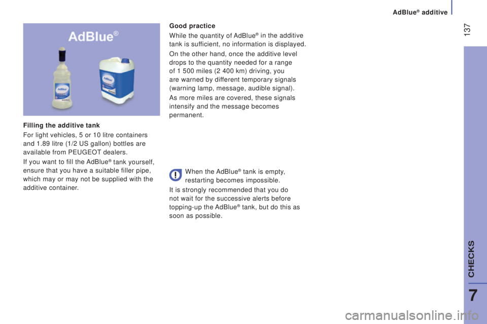 PEUGEOT BOXER 2015  Owners Manual  137
Good practice
While the quantity of AdBlue® in the additive 
tank is 
sufficient, no information is displayed.
On the other hand, once the additive level 
drops to the quantity needed for a rang