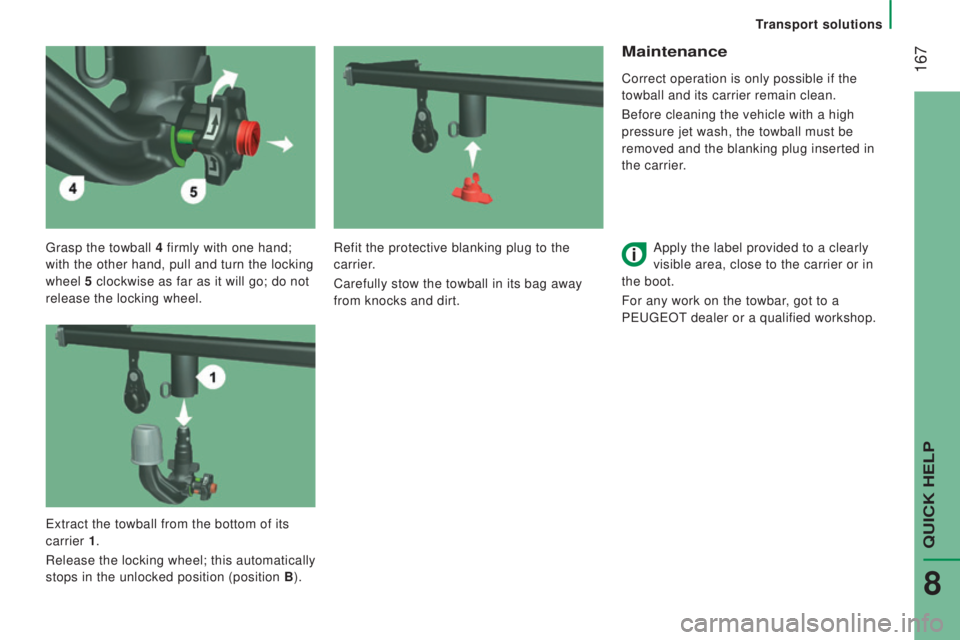 PEUGEOT BOXER 2015  Owners Manual  167
grasp the towball 4 firmly with one hand; 
with the other hand, pull and turn the locking  
wheel  5 clockwise as far as it will go; do not 
release the locking wheel.
Maintenance
Correct operati
