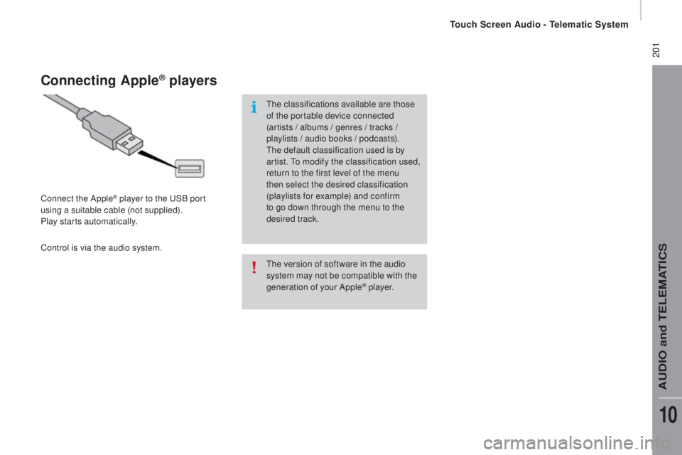 PEUGEOT BOXER 2015  Owners Manual  201
the version of software in the audio 
s ystem may not be compatible with the 
generation of your Apple
® p l aye r.
connecting Apple® players
Connect the Apple® player to the uSB p ort 
using 