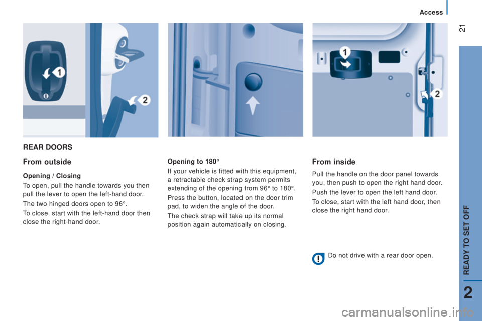 PEUGEOT BOXER 2015  Owners Manual  21
rEAr doorS
From outside
opening / closing
to open, pull the handle towards you then 
pull the lever to open the left-hand door

.
the two hinged doors open to 96°.
to close, start with the left-h