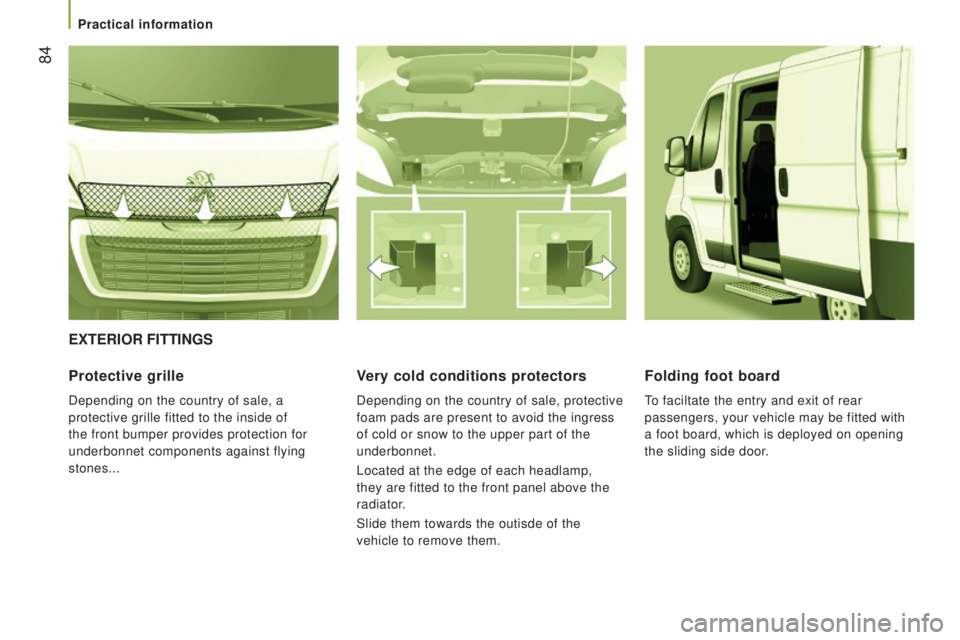PEUGEOT BOXER 2015  Owners Manual  84
ExtErIor FIttInGS
Protective grille
Depending on the country of sale, a 
protective grille fitted to the inside of 
the front bumper provides protection for 
underbonnet components against flying 