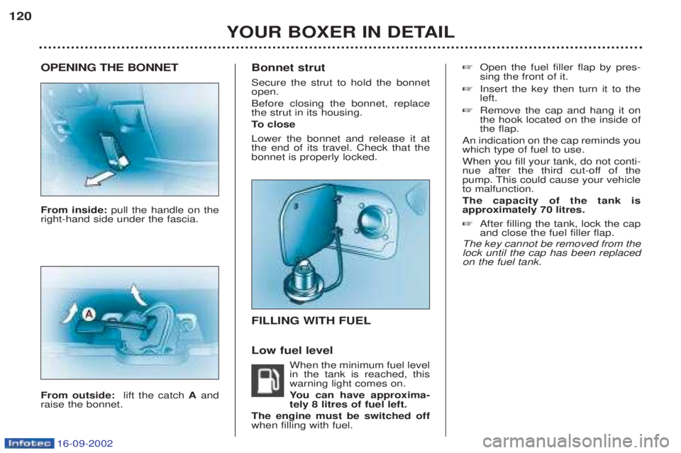 PEUGEOT BOXER 2002  Owners Manual 16-09-2002
OPENING THE BONNET From inside: pull the handle on the
right-hand side under the fascia. From outside:  lift the catch Aand
raise the bonnet. Bonnet strut Secure the strut to hold the bonne