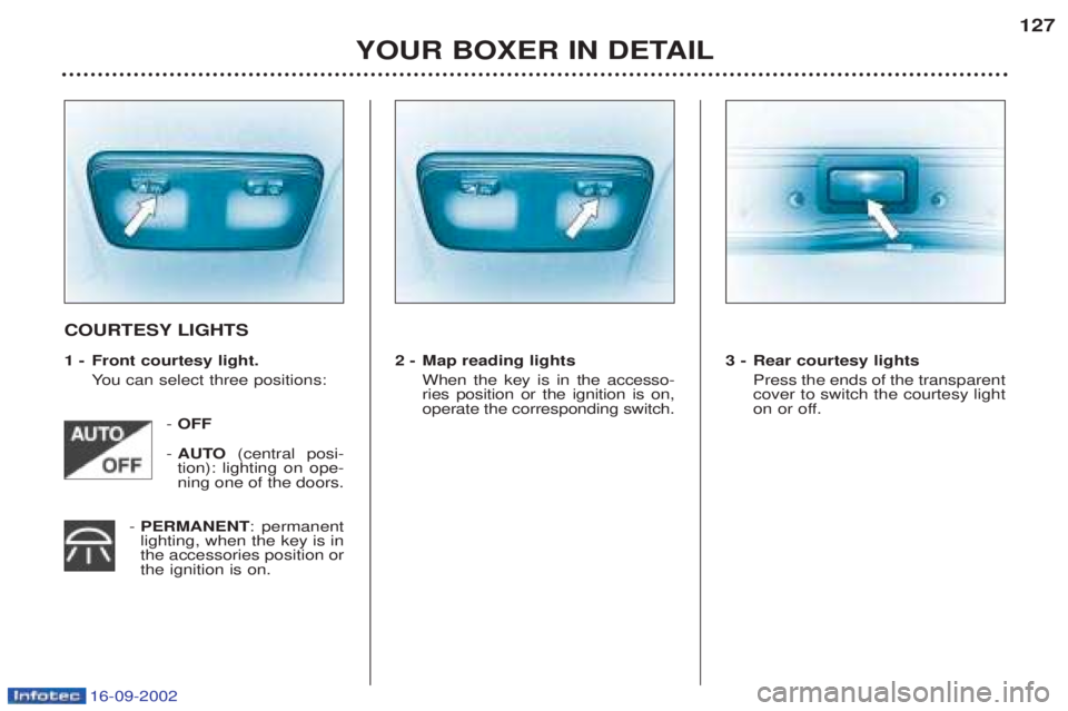 PEUGEOT BOXER 2002  Owners Manual 16-09-2002
YOUR BOXER IN DETAIL127
COURTESY LIGHTS 
1 - Front courtesy light.
You can select three positions:
- OFF
-  AUTO (central posi-
tion): lighting on ope- ning one of the doors.
-  PERMANENT :
