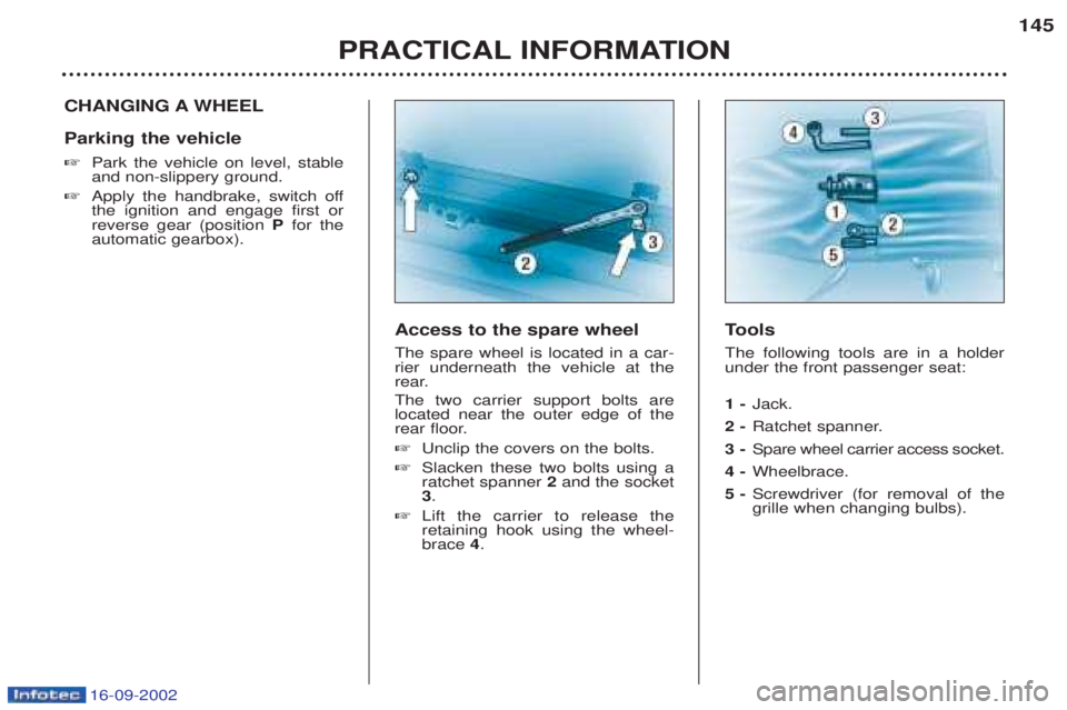 PEUGEOT BOXER 2002  Owners Manual 16-09-2002
PRACTICAL INFORMATION145
CHANGING A WHEEL Parking the vehicle ☞
Park the vehicle on level, stable and non-slippery ground.
☞ Apply the handbrake, switch offthe ignition and engage first