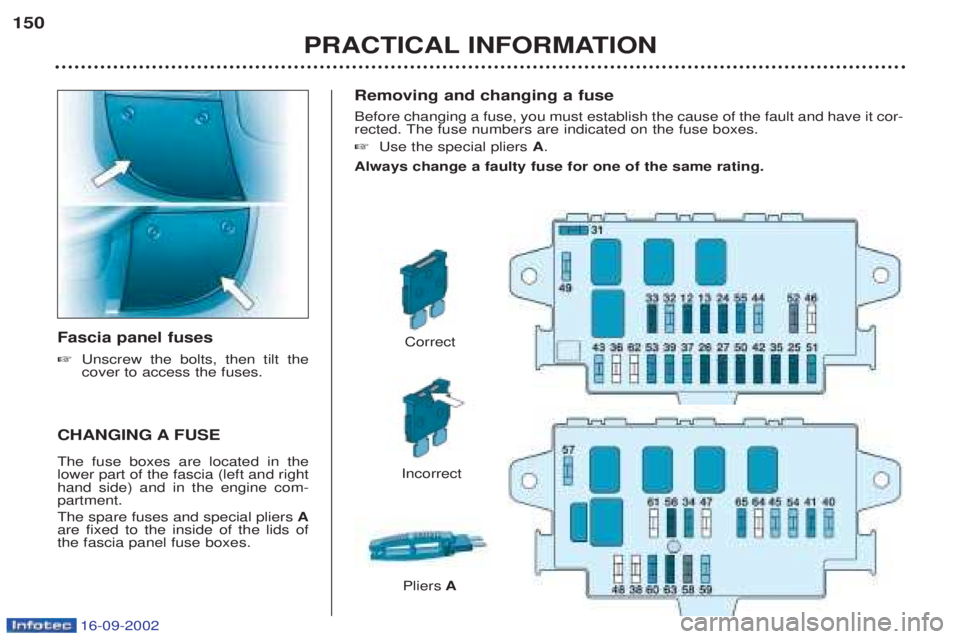 PEUGEOT BOXER 2002  Owners Manual 16-09-2002
Removing and changing a fuse Before changing a fuse, you must establish the cause of the fault and have it cor- 
rected. The fuse numbers are indicated on the fuse boxes. ☞Use the special
