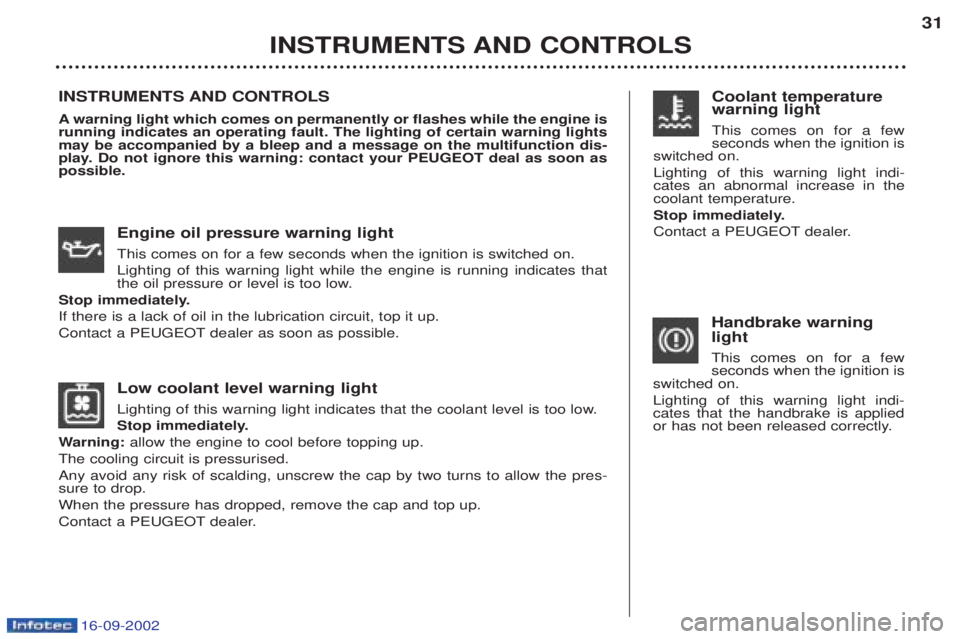 PEUGEOT BOXER 2002  Owners Manual 16-09-2002
Low coolant level warning light 
Lighting of this warning light indicates that the coolant level is too low. 
Stop immediately.
W arning:  allow the engine to cool before topping up.
The co