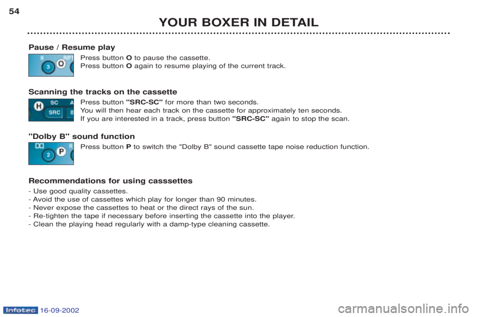 PEUGEOT BOXER 2002  Owners Manual 16-09-2002
YOUR BOXER IN DETAIL
54
Pause / Resume play Press button Oto pause the cassette.
Press button  Oagain to resume playing of the current track.
Scanning the tracks on the cassette Press butto